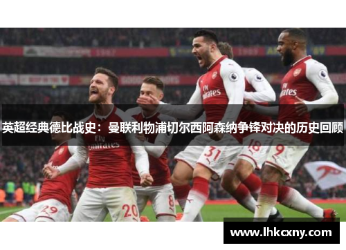英超经典德比战史：曼联利物浦切尔西阿森纳争锋对决的历史回顾