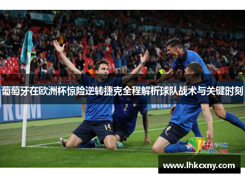 葡萄牙在欧洲杯惊险逆转捷克全程解析球队战术与关键时刻