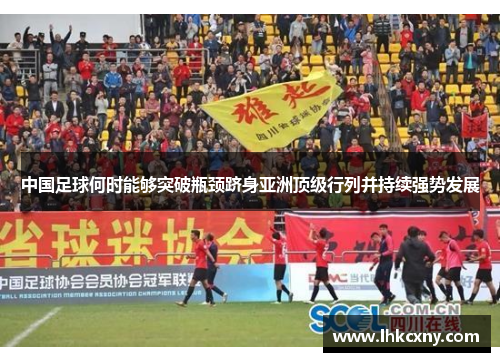 中国足球何时能够突破瓶颈跻身亚洲顶级行列并持续强势发展