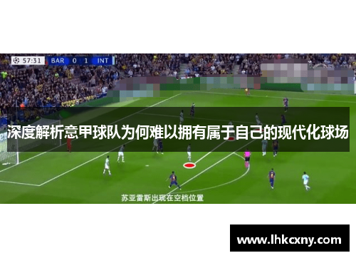 深度解析意甲球队为何难以拥有属于自己的现代化球场